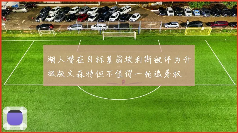 湖人潜在目标基翁埃利斯被评为升级版文森特但不值得一轮选秀权