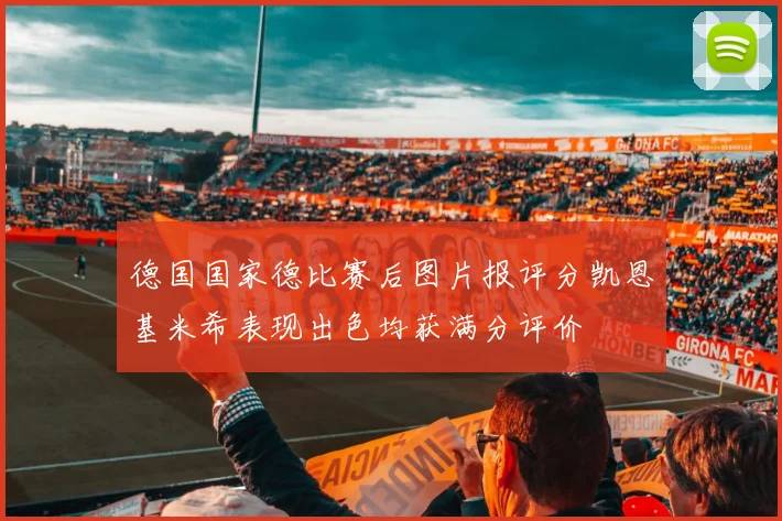 德国国家德比赛后图片报评分凯恩基米希表现出色均获满分评价