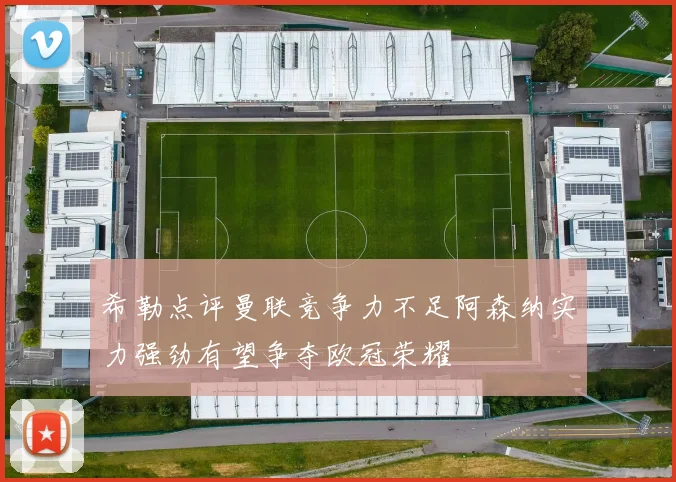 希勒点评曼联竞争力不足阿森纳实力强劲有望争夺欧冠荣耀
