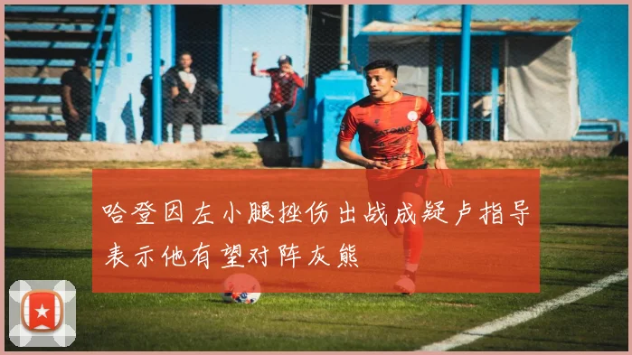 哈登因左小腿挫伤出战成疑卢指导表示他有望对阵灰熊