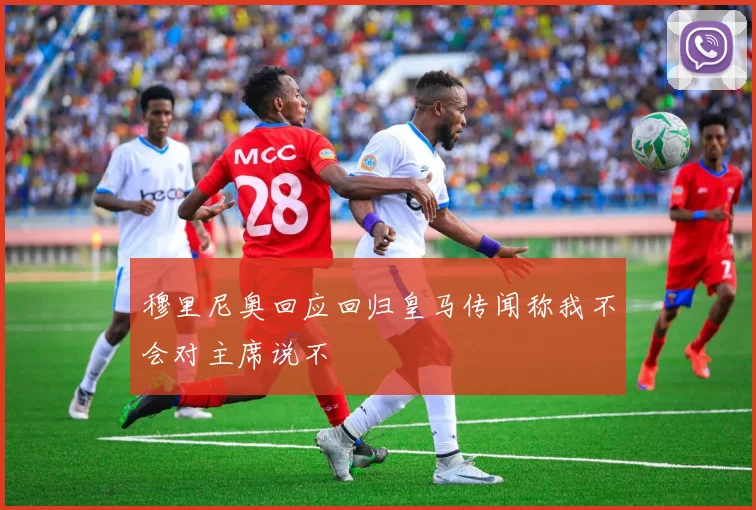 穆里尼奥回应回归皇马传闻称我不会对主席说不