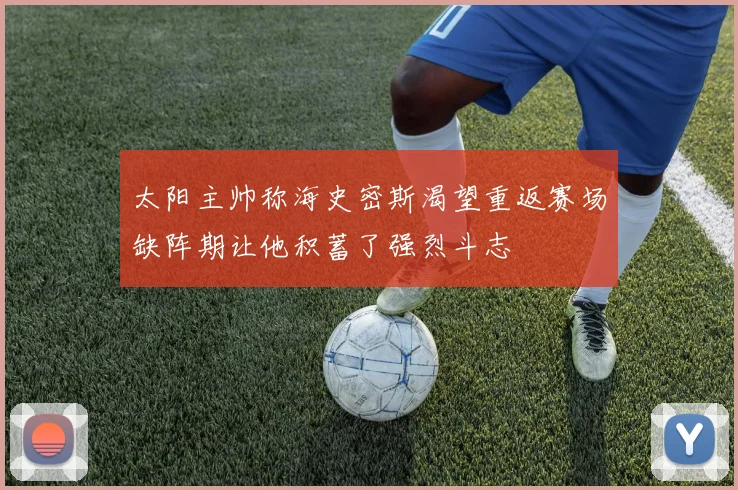 太阳主帅称海史密斯渴望重返赛场缺阵期让他积蓄了强烈斗志