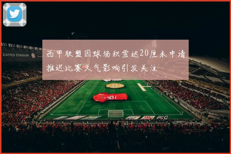 西甲联盟因球场积雪达20厘米申请推迟比赛天气影响引发关注
