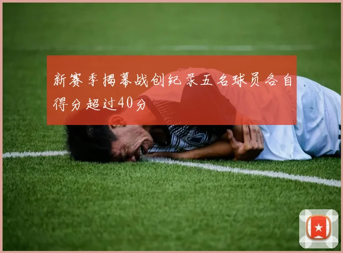 新赛季揭幕战创纪录五名球员各自得分超过40分