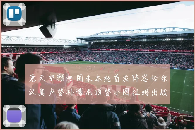 意天空预测国米本轮首发阵容恰尔汉奥卢替补博尼顶替小图拉姆出战