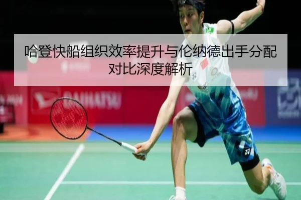 哈登快船组织效率提升与伦纳德出手分配对比深度解析 - milan